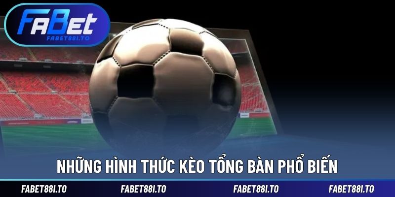 Những hình thức kèo tổng bàn phổ biến