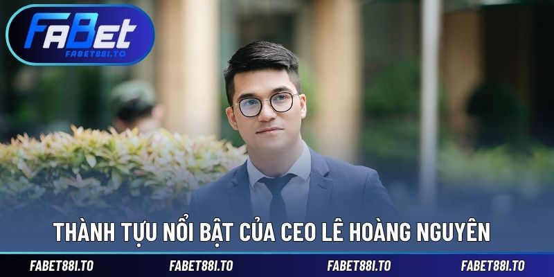 Thành tựu mà CEO Hoàng Nguyên đã xây dựng cùng nhà cái